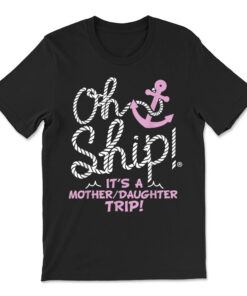Oh Ship It's A Mother Daughter Trip T-shirt