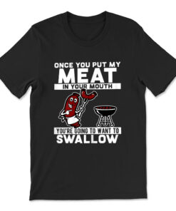 Once You Put My Meat In Your Mouth You're Going To Want To T-shirt