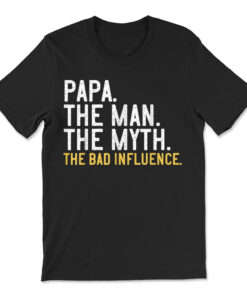 Papa The Man The Myth The Bad Influence T-shirt