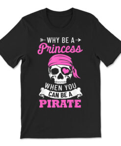 Pirate Costume Why Be A Princess When You Can Be A Pirate T-shirt