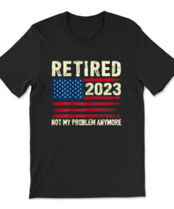 Retired 2023 Not My Problem Anymore Retirement American Flag T-shirt