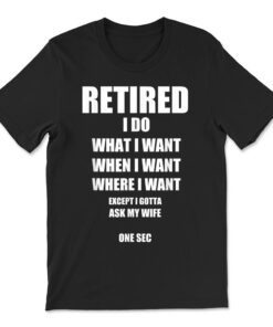 Retired I Do What I Want When I Want Ask My Wife Retirement T-shirt