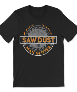 Sawdust Is Man Glitter Woodworkers And Carpenters T-shirt