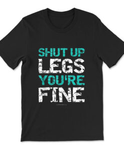 Shut Up Legs You're Fine T-shirt