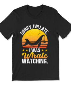 Sorry I'm Late - I Was Whale Watching T-shirt