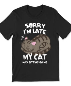 Sorry I'm Late My Cat Was Sitting On Me T-shirt