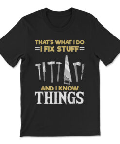 That's What I Do I Fix Stuff And I Know Things T-shirt