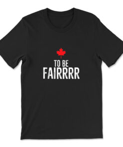 To Be Fairrrr Fair Canada Canadian Maple Leaf Letterkenny T-shirt