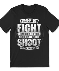 Too Old To Fight Too Slow To Run But I Can Still Shoot T-shirt
