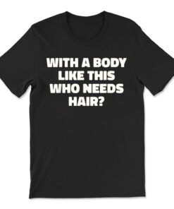 With A Body Like This Who Needs Hair Funny Balding Dad Bod T-shirt