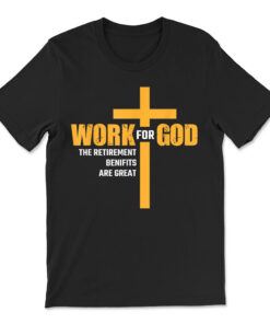 Work For God The Retirement Benefits Are Great T-shirt