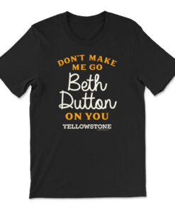 Yellowstone Don't Make Me Go Beth Dutton T-shirt