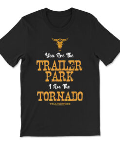 Yellowstone You're The Trailer Park I'm The Tornado T-shirt