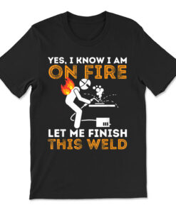 Yes I Know I Am On Fire Metal Worker Welder And Welding T-shirt