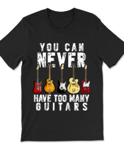 You Can Never Have Too Many Guitars Music T-shirt