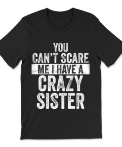 You Can't Scare Me I Have A Crazy Sister T-shirt