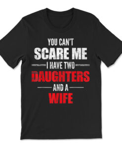 You Can't Scare Me I Have Two Daughters And A Wife T-shirt